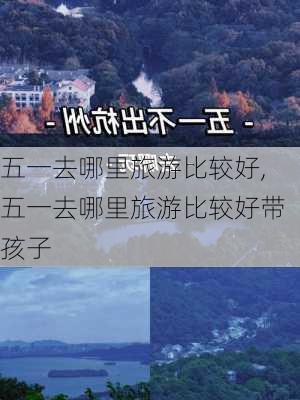 五一去哪里旅游比较好,五一去哪里旅游比较好带孩子-第3张图片-欣雨出游网