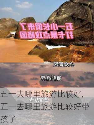 五一去哪里旅游比较好,五一去哪里旅游比较好带孩子-第2张图片-欣雨出游网