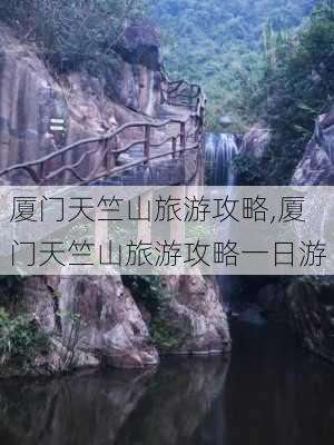 厦门天竺山旅游攻略,厦门天竺山旅游攻略一日游