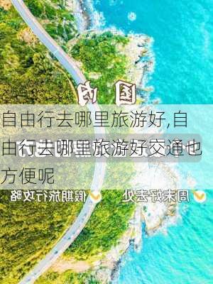 自由行去哪里旅游好,自由行去哪里旅游好交通也方便呢