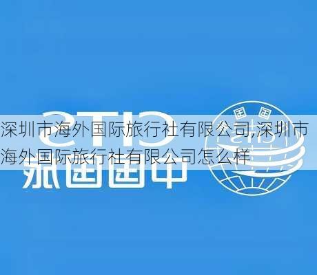 深圳市海外国际旅行社有限公司,深圳市海外国际旅行社有限公司怎么样-第3张图片-欣雨出游网