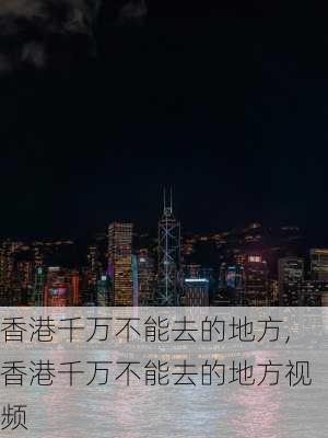 香港千万不能去的地方,香港千万不能去的地方视频-第2张图片-欣雨出游网