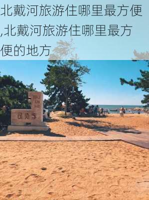 北戴河旅游住哪里最方便,北戴河旅游住哪里最方便的地方-第2张图片-欣雨出游网