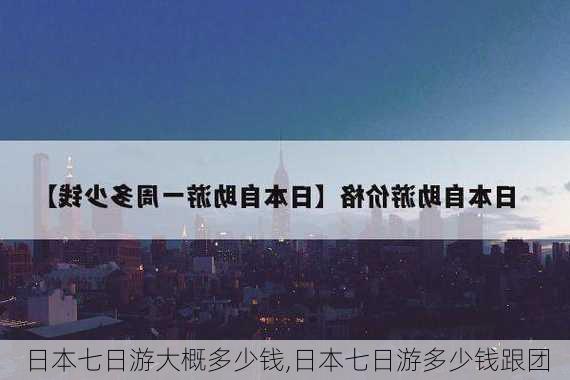 日本七日游大概多少钱,日本七日游多少钱跟团-第2张图片-欣雨出游网