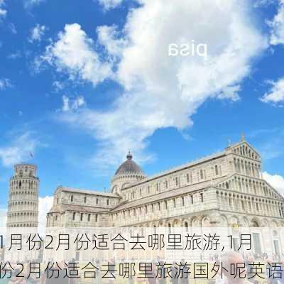 1月份2月份适合去哪里旅游,1月份2月份适合去哪里旅游国外呢英语