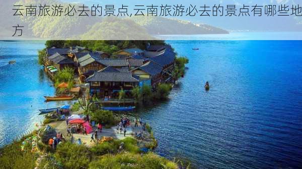 云南旅游必去的景点,云南旅游必去的景点有哪些地方-第3张图片-欣雨出游网