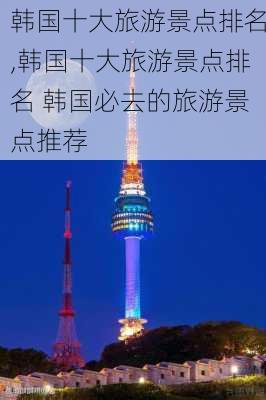 韩国十大旅游景点排名,韩国十大旅游景点排名 韩国必去的旅游景点推荐-第3张图片-欣雨出游网