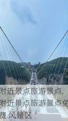 附近景点旅游景点,附近景点旅游景点免费 风景区