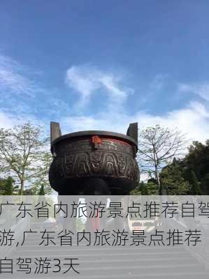 广东省内旅游景点推荐自驾游,广东省内旅游景点推荐自驾游3天