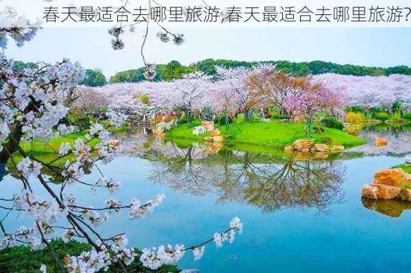 春天最适合去哪里旅游,春天最适合去哪里旅游?-第1张图片-欣雨出游网