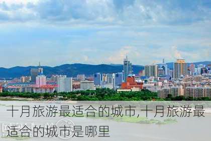 十月旅游最适合的城市,十月旅游最适合的城市是哪里-第1张图片-欣雨出游网