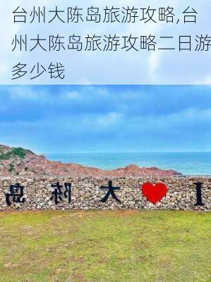 台州大陈岛旅游攻略,台州大陈岛旅游攻略二日游多少钱