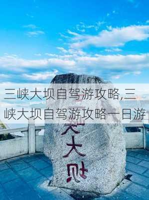 三峡大坝自驾游攻略,三峡大坝自驾游攻略一日游-第3张图片-欣雨出游网