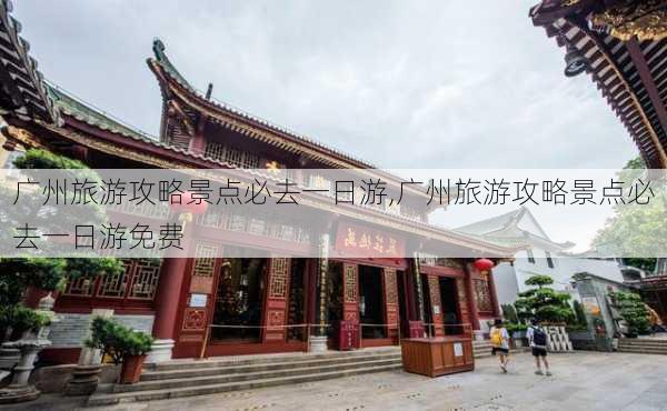 广州旅游攻略景点必去一日游,广州旅游攻略景点必去一日游免费-第2张图片-欣雨出游网