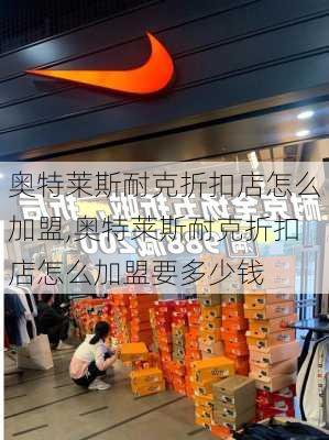 奥特莱斯耐克折扣店怎么加盟,奥特莱斯耐克折扣店怎么加盟要多少钱