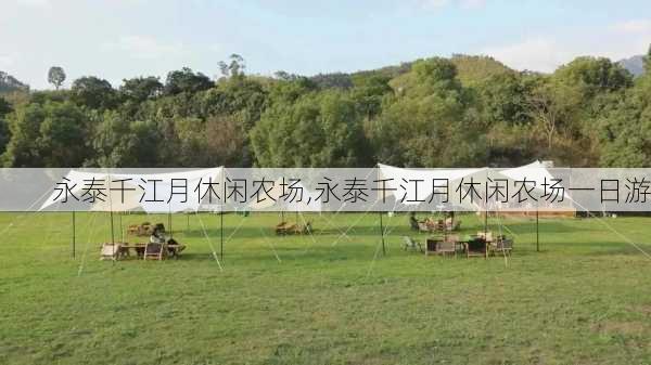 永泰千江月休闲农场,永泰千江月休闲农场一日游-第2张图片-欣雨出游网