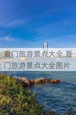 夏门旅游景点大全,夏门旅游景点大全图片-第1张图片-欣雨出游网