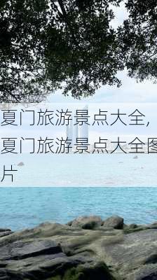 夏门旅游景点大全,夏门旅游景点大全图片-第2张图片-欣雨出游网