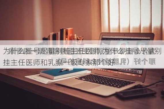 为什么挂号尽量别挂主任医师,为什么挂号尽量别挂主任医师和乳腺一级专家那个好-第2张图片-欣雨出游网