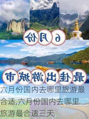 六月份国内去哪里旅游最合适,六月份国内去哪里旅游最合适三天-第2张图片-欣雨出游网