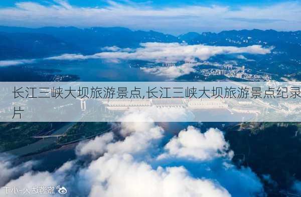 长江三峡大坝旅游景点,长江三峡大坝旅游景点纪录片-第1张图片-欣雨出游网