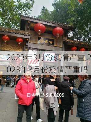 2023年3月份疫情严重,2023年3月份疫情严重吗-第1张图片-欣雨出游网