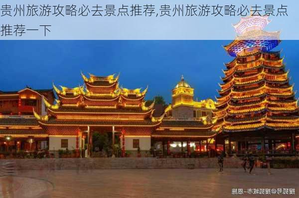 贵州旅游攻略必去景点推荐,贵州旅游攻略必去景点推荐一下