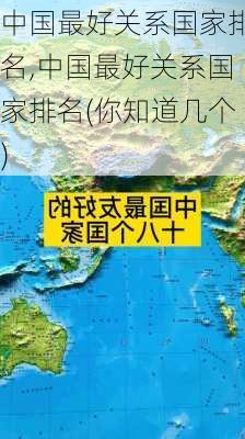 中国最好关系国家排名,中国最好关系国家排名(你知道几个)-第3张图片-欣雨出游网