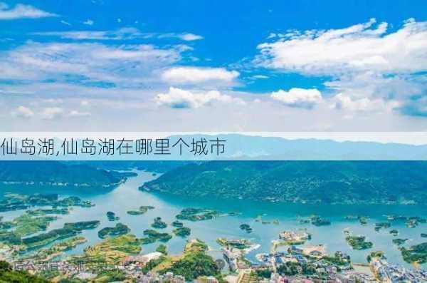 仙岛湖,仙岛湖在哪里个城市-第1张图片-欣雨出游网