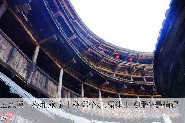 云水谣土楼和永定土楼哪个好,福建土楼哪个最值得去-第2张图片-欣雨出游网