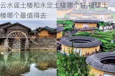 云水谣土楼和永定土楼哪个好,福建土楼哪个最值得去-第1张图片-欣雨出游网