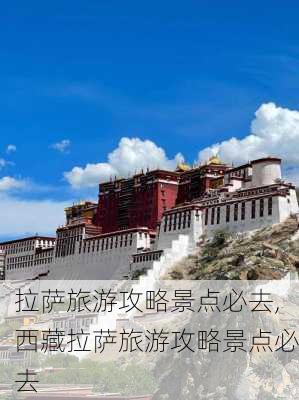 拉萨旅游攻略景点必去,西藏拉萨旅游攻略景点必去-第3张图片-欣雨出游网