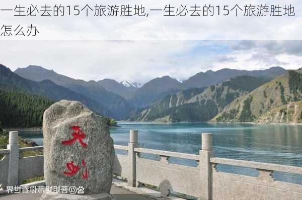 一生必去的15个旅游胜地,一生必去的15个旅游胜地怎么办