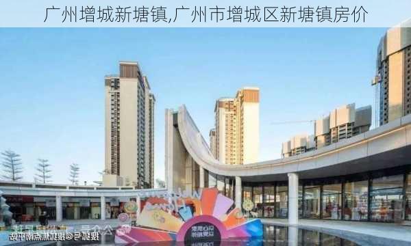 广州增城新塘镇,广州市增城区新塘镇房价-第2张图片-欣雨出游网