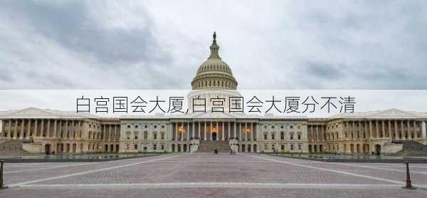 白宫国会大厦,白宫国会大厦分不清-第2张图片-欣雨出游网