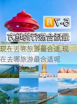 现在去哪旅游最合适,现在去哪旅游最合适呢-第3张图片-欣雨出游网