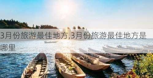 3月份旅游最佳地方,3月份旅游最佳地方是哪里-第2张图片-欣雨出游网