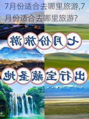 7月份适合去哪里旅游,7月份适合去哪里旅游?